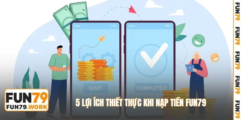 5 lợi ích thiết thực khi nạp tiền FUN79