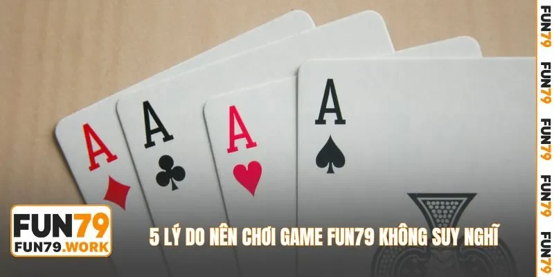 5 lý do nên chơi game FUN79 không suy nghĩ