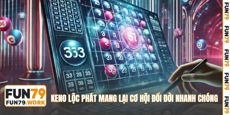 Keno lộc phát mang lại cơ hội đổi đời nhanh chóng